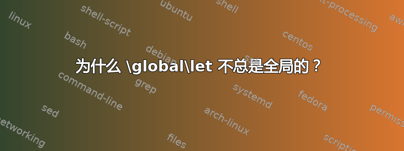 为什么 \global\let 不总是全局的？