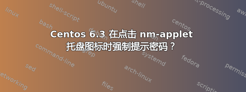 Centos 6.3 在点击 nm-applet 托盘图标时强制提示密码？