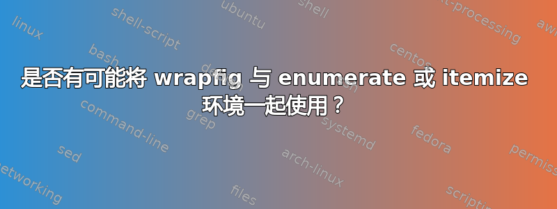 是否有可能将 wrapfig 与 enumerate 或 itemize 环境一起使用？