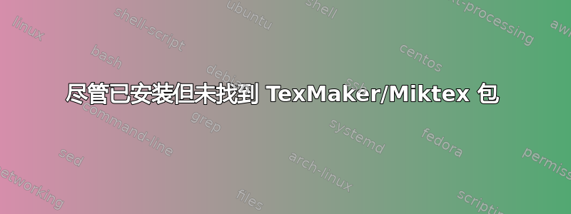 尽管已安装但未找到 TexMaker/Miktex 包