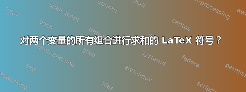 对两个变量的所有组合进行求和的 LaTeX 符号？