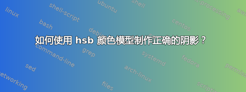 如何使用 hsb 颜色模型制作正确的阴影？