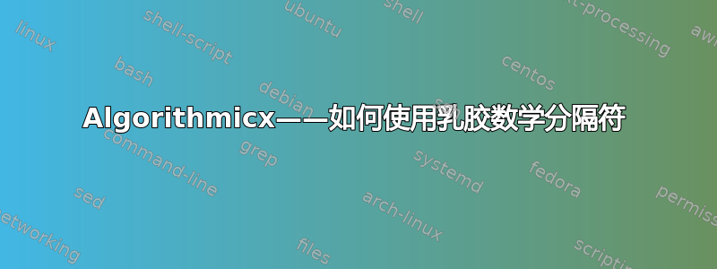 Algorithmicx——如何使用乳胶数学分隔符