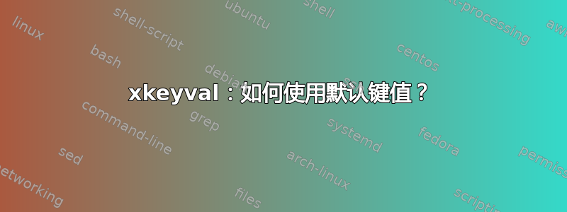 xkeyval：如何使用默认键值？