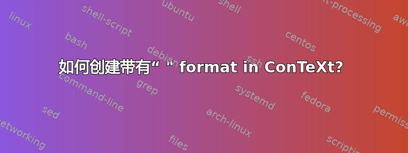 如何创建带有“ " format in ConTeXt?