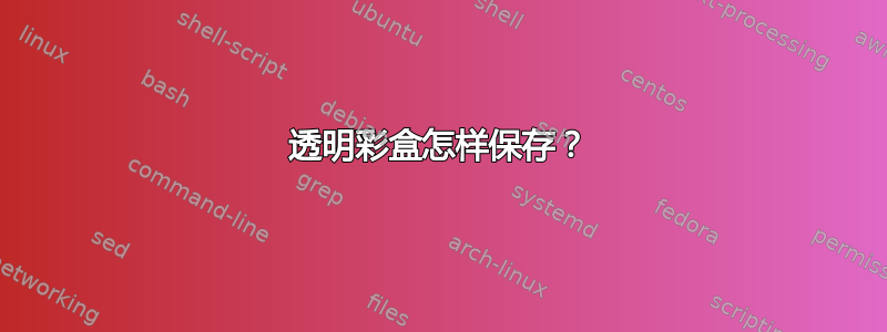 透明彩盒怎样保存？