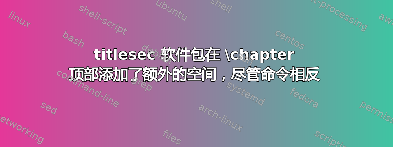 titlesec 软件包在 \chapter 顶部添加了额外的空间，尽管命令相反