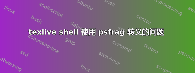 texlive shell 使用 psfrag 转义的问题