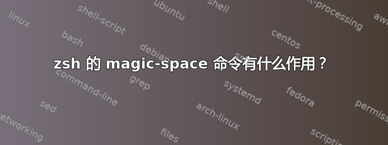 zsh 的 magic-space 命令有什么作用？