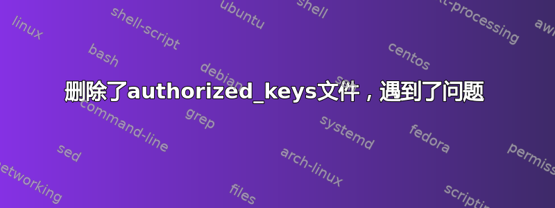 删除了authorized_keys文件，遇到了问题