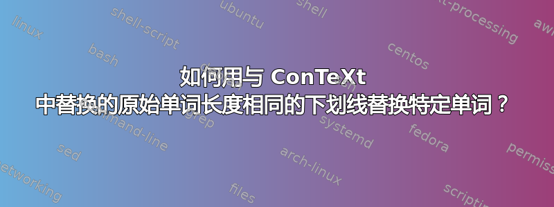 如何用与 ConTeXt 中替换的原始单词长度相同的下划线替换特定单词？