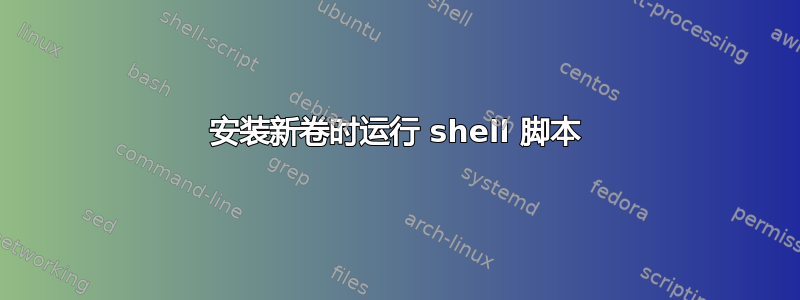 安装新卷时运行 shell 脚本