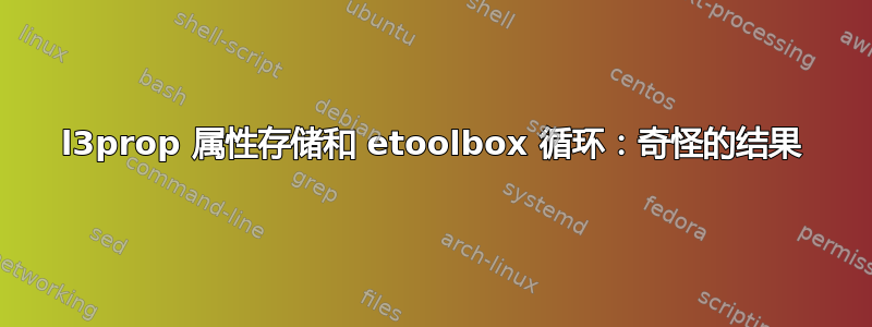 l3prop 属性存储和 etoolbox 循环：奇怪的结果