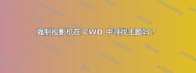 强制投影机在 CWD 中寻找主题吗？