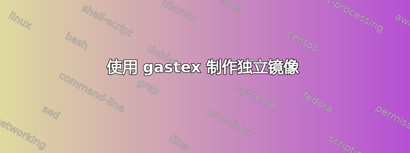 使用 gastex 制作独立镜像