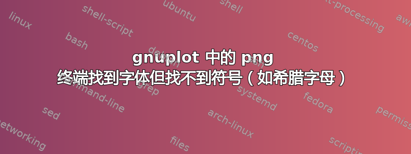 gnuplot 中的 png 终端找到字体但找不到符号（如希腊字母）