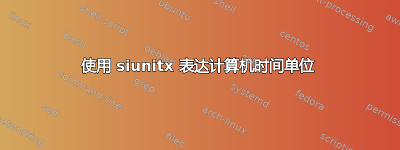 使用 siunitx 表达计算机时间单位