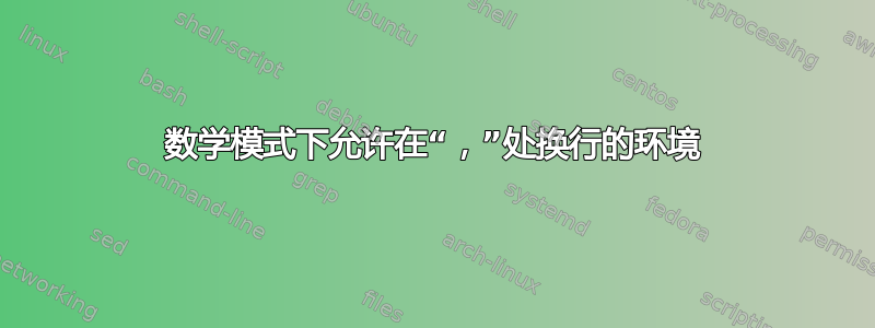 数学模式下允许在“，”处换行的环境