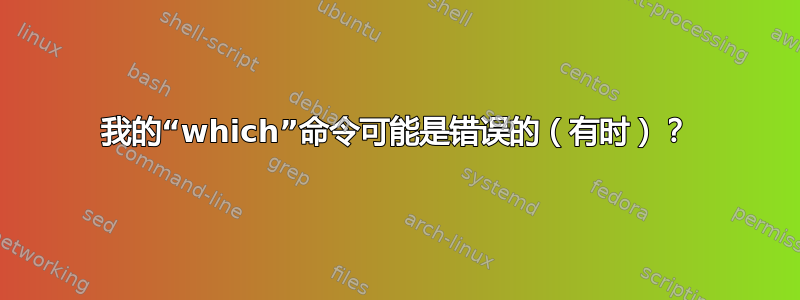 我的“which”命令可能是错误的（有时）？