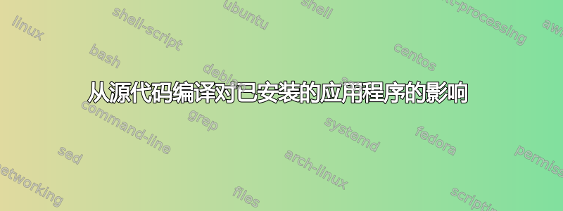 从源代码编译对已安装的应用程序的影响