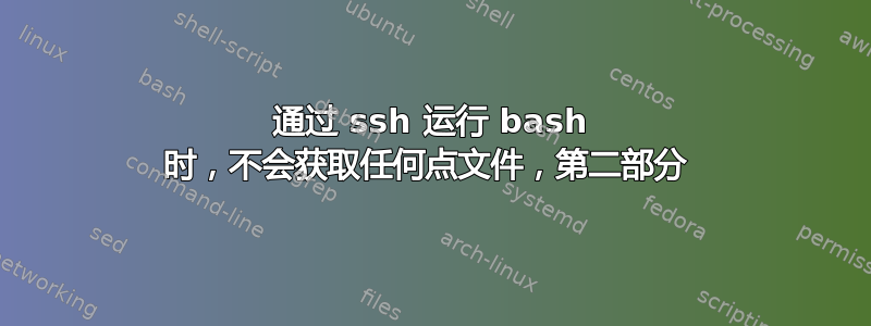 通过 ssh 运行 bash 时，不会获取任何点文件，第二部分 