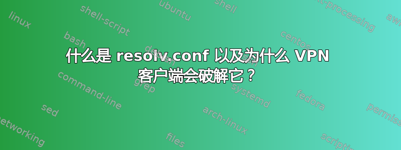 什么是 resolv.conf 以及为什么 VPN 客户端会破解它？