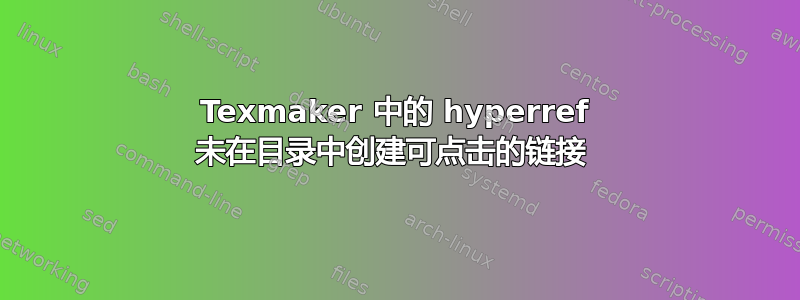 Texmaker 中的 hyperref 未在目录中创建可点击的链接 