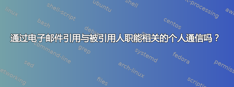 通过电子邮件引用与被引用人职能相关的个人通信吗？