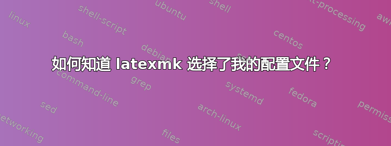 如何知道 latexmk 选择了我的配置文件？