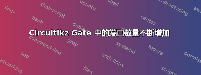 Circuitikz Gate 中的端口数量不断增加