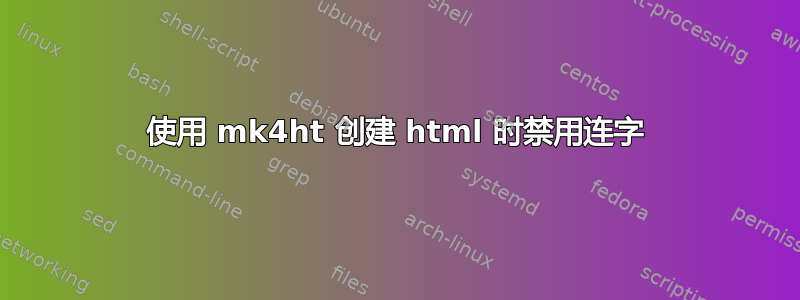 使用 mk4ht 创建 html 时禁用连字