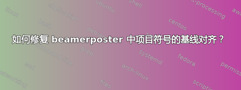 如何修复 beamerposter 中项目符号的基线对齐？