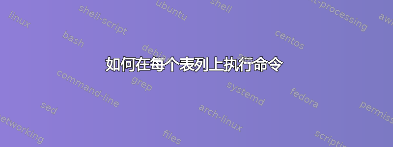 如何在每个表列上执行命令