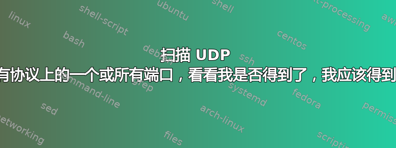 扫描 UDP 或所有协议上的一个或所有端口，看看我是否得到了，我应该得到什么