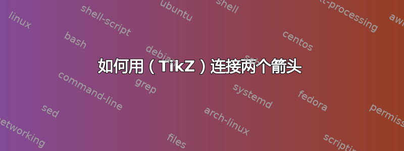 如何用（TikZ）连接两个箭头