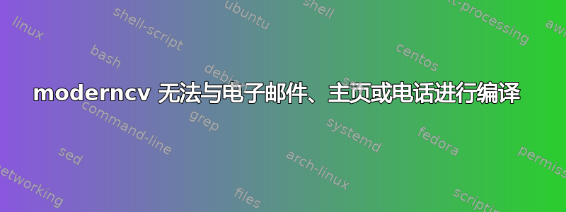 moderncv 无法与电子邮件、主页或电话进行编译 