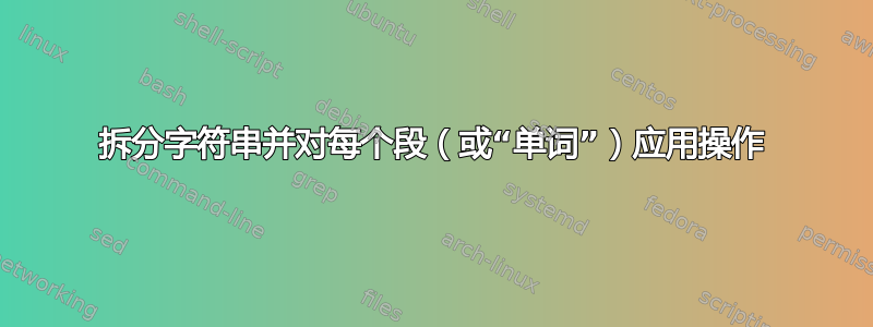 拆分字符串并对每个段（或“单词”）应用操作