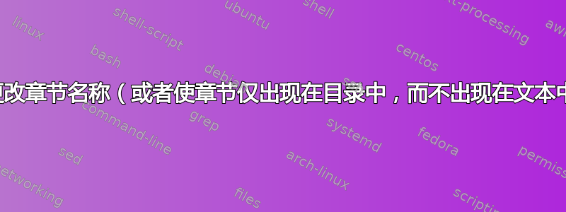 两次更改章节名称（或者使章节仅出现在目录中，而不出现在文本中）？