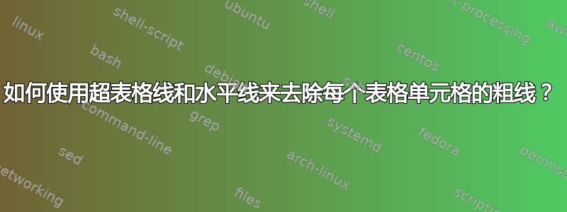 如何使用超表格线和水平线来去除每个表格单元格的粗线？