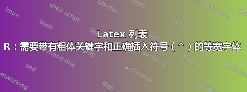 Latex 列表 R：需要带有粗体关键字和正确插入符号（^）的等宽字体