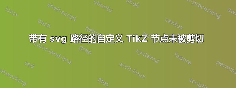 带有 svg 路径的自定义 TikZ 节点未被剪切