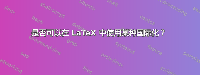 是否可以在 LaTeX 中使用某种国际化？