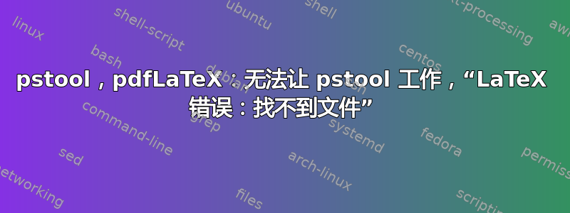 pstool，pdfLaTeX：无法让 pstool 工作，“LaTeX 错误：找不到文件”