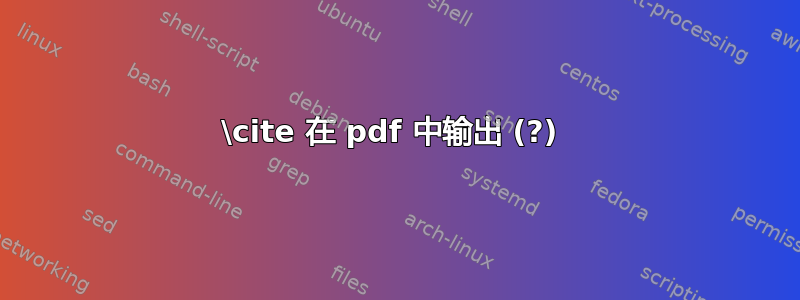 \cite 在 pdf 中输出 (?) 