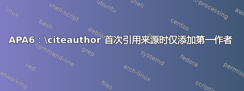 APA6：\citeauthor 首次引用来源时仅添加第一作者