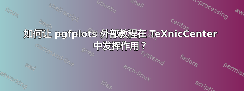 如何让 pgfplots 外部教程在 TeXnicCenter 中发挥作用？