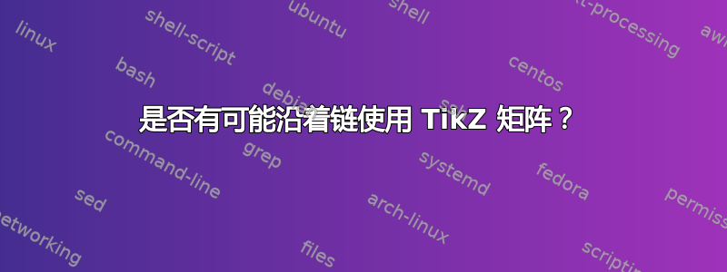 是否有可能沿着链使用 TikZ 矩阵？