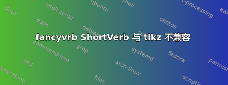 fancyvrb ShortVerb 与 tikz 不兼容