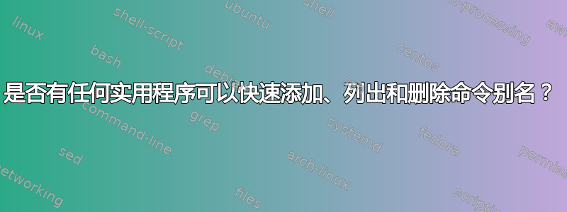 是否有任何实用程序可以快速添加、列出和删除命令别名？