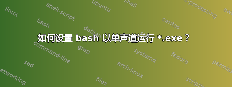 如何设置 bash 以单声道运行 *.exe？